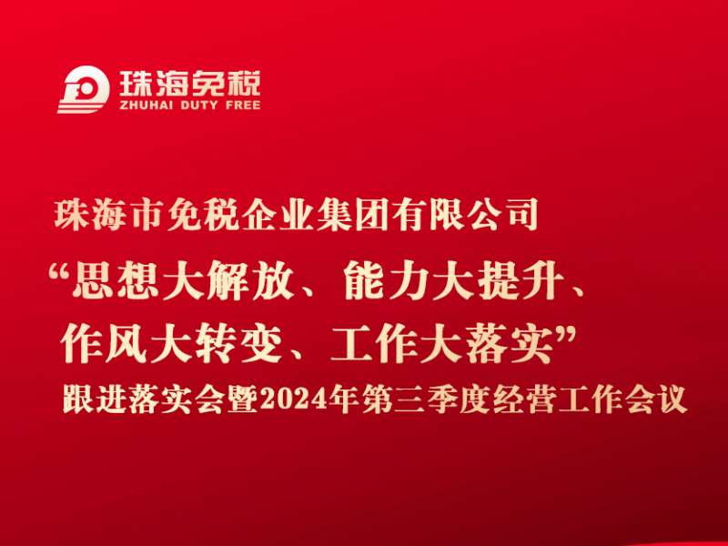 珠海免稅集團召開“思想大解放、能力大提升、作風(fēng)大轉(zhuǎn)變、工作大落實”跟進落實會暨2024年第三季度經(jīng)營工作會議