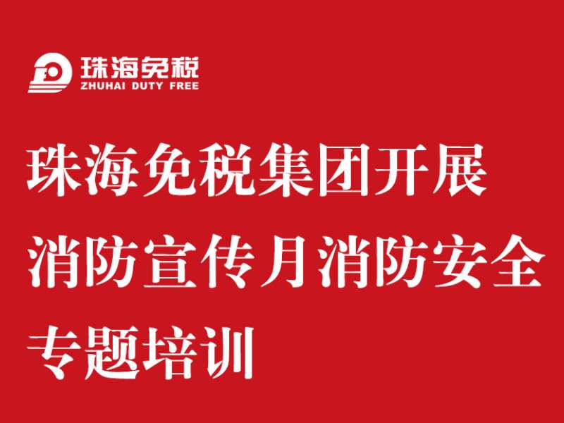 珠海免稅集團開展消防宣傳月 消防安全專題培訓(xùn)